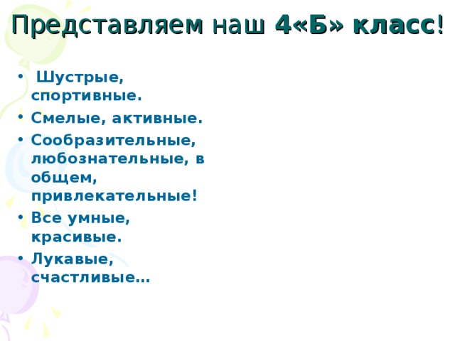 Представляем наш 4«Б» класс !    Шустрые, спортивные. Смелые, активные. Сообразительные, любознательные, в общем, привлекательные! Все умные, красивые. Лукавые, счастливые… 