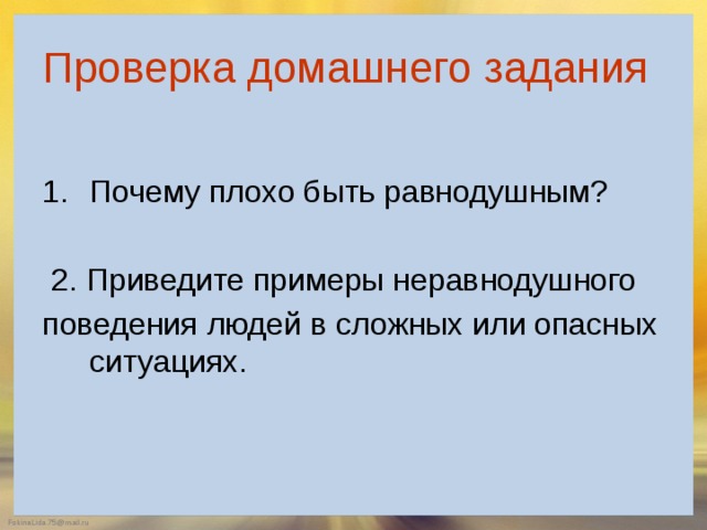  Проверка домашнего задания    Почему плохо быть равнодушным?  2. Приведите примеры неравнодушного поведения людей в сложных или опасных ситуациях. 