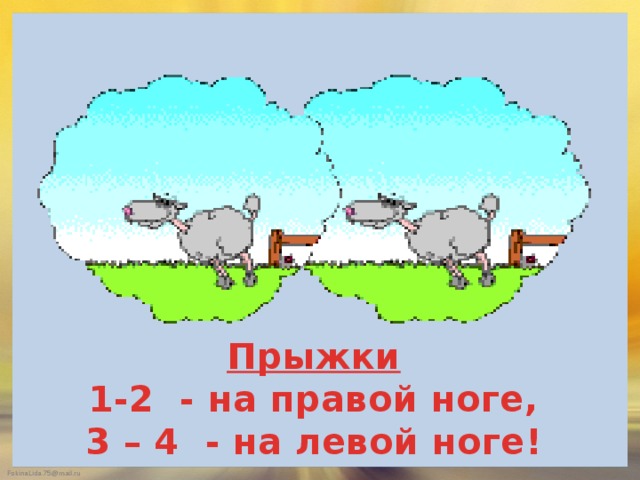 Прыжки 1-2 - на правой ноге, 3 – 4 - на левой ноге! 