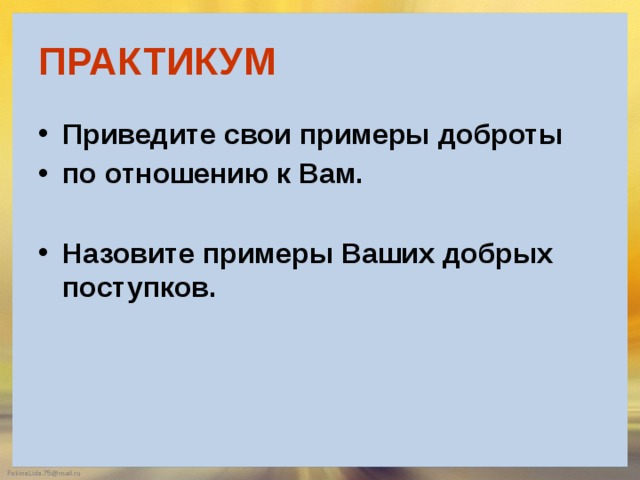 ПРАКТИКУМ Приведите свои примеры доброты по отношению к Вам.  Назовите примеры Ваших добрых поступков. 