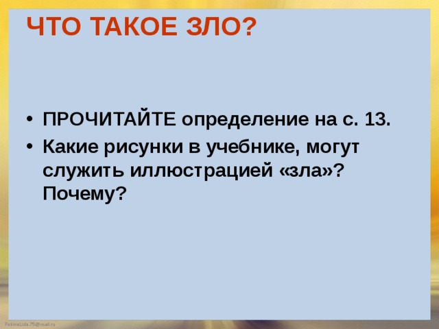 ЧТО ТАКОЕ ЗЛО?   ПРОЧИТАЙТЕ определение на с. 13. Какие рисунки в учебнике, могут служить иллюстрацией «зла»? Почему? 