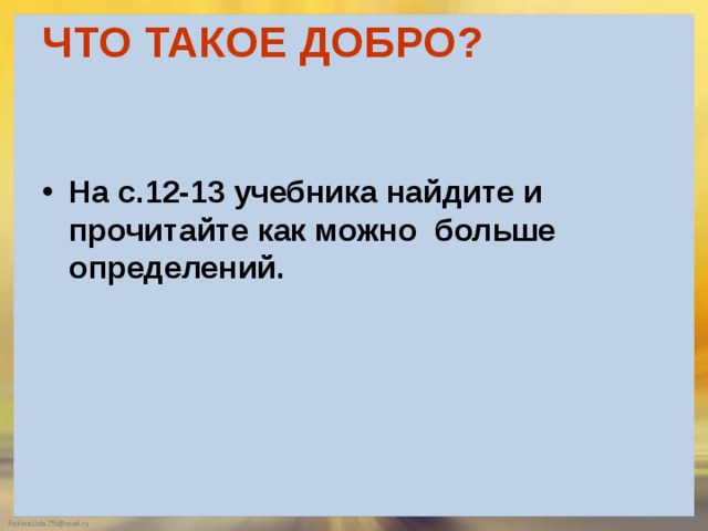 ЧТО ТАКОЕ ДОБРО?    На с.12-13 учебника найдите и прочитайте как можно больше определений. 