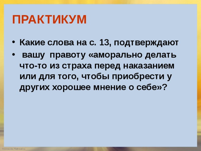 ПРАКТИКУМ Какие слова на с. 13, подтверждают  вашу правоту «аморально делать что-то из страха перед наказанием или для того, чтобы приобрести у других хорошее мнение о себе»? 