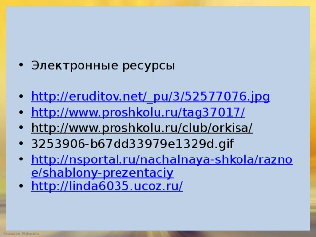 Электронные ресурсы http://eruditov.net/_pu/3/52577076.jpg h tt p : // www.proshkolu.ru / tag37017 / http://www.proshkolu.ru/club/orkisa/  3253906-b67dd33979e1329d.gif http://nsportal.ru/nachalnaya-shkola/raznoe/shablony-prezentaciy http://linda6035.ucoz.ru/ 