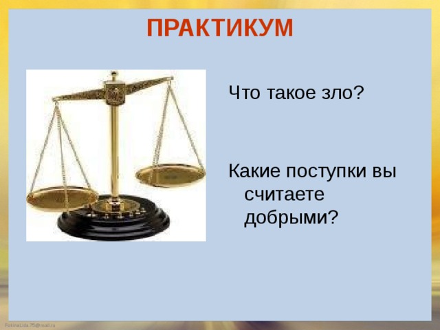 ПРАКТИКУМ   Что такое зло? Какие поступки вы считаете добрыми? 