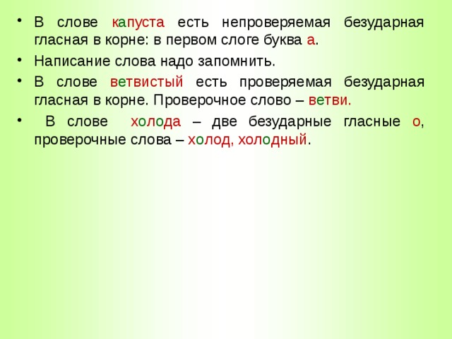 В слове к а пуста есть непроверяемая безударная гласная в корне: в первом слоге буква а . Написание слова надо запомнить. В слове в е твистый есть проверяемая безударная гласная в корне. Проверочное слово – в е тви.  В слове х о л о да – две безударные гласные о , проверочные слова – х о лод, хол о дный . 
