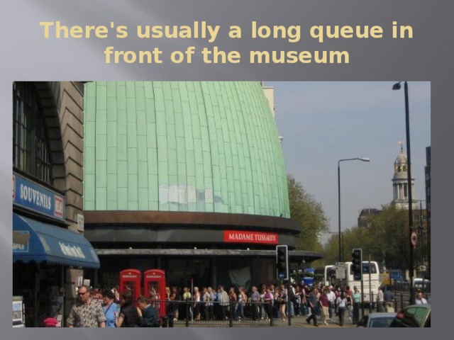 There's usually a long queue in front of the museum