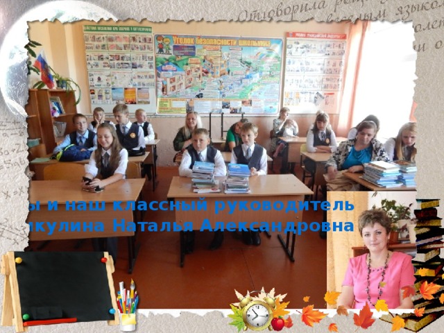 Мы и наш классный руководитель Никулина Наталья Александровна 