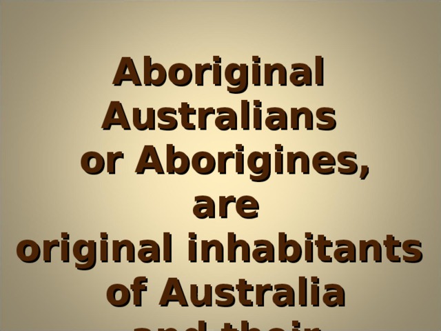 Aboriginal Australians  or Aborigines,   are original inhabitants  of Australia  and their descendants. 