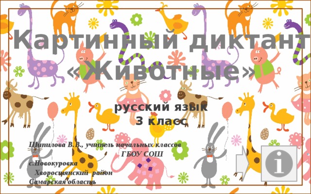Картинный диктант «Животные» русский язык 3 класс Шипилова В.В., учитель начальных классов ГБОУ СОШ с.Новокуровка Хворостянский район Самарская область  