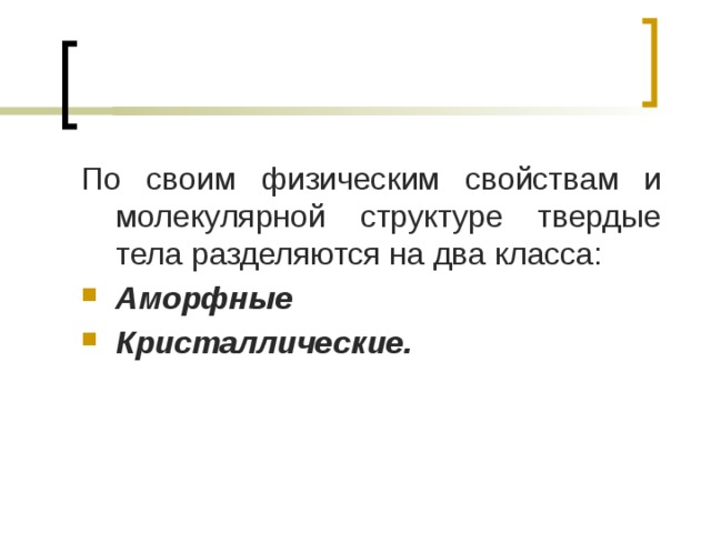 По своим физическим свойствам и молекулярной структуре твердые тела разделяются на два класса: Аморфные Кристаллические. 