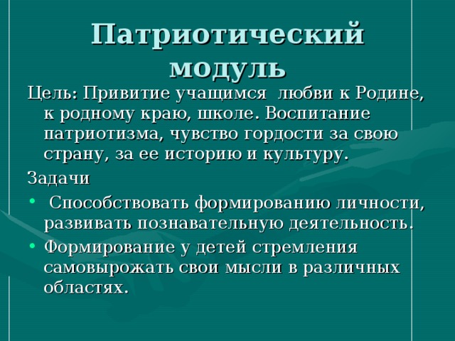 Цель: Привитие учащимся любви к Родине, к родному краю, школе. Воспитание патриотизма, чувство гордости за свою страну, за ее историю и культуру. Задачи  Способствовать формированию личности, развивать познавательную деятельность. Формирование у детей стремления самовырожать свои мысли в различных областях. 