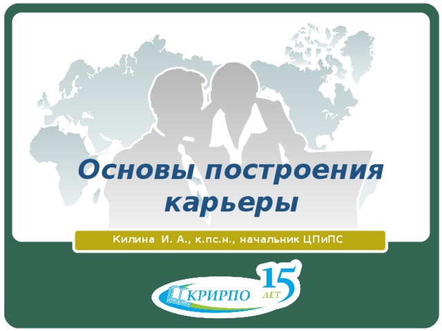 Основы построения карьеры Килина И. А., к.пс.н., начальник ЦПиПС  