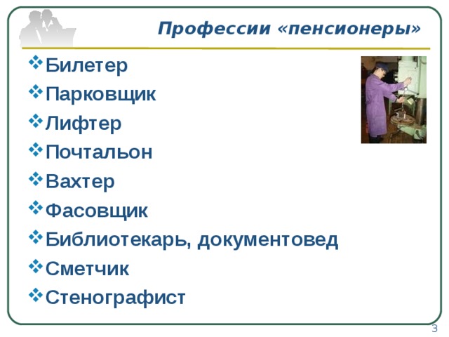 Профессии «пенсионеры» Билетер   Парковщик Лифтер Почтальон Вахтер Фасовщик Библиотекарь, документовед Сметчик Стенографист 3 