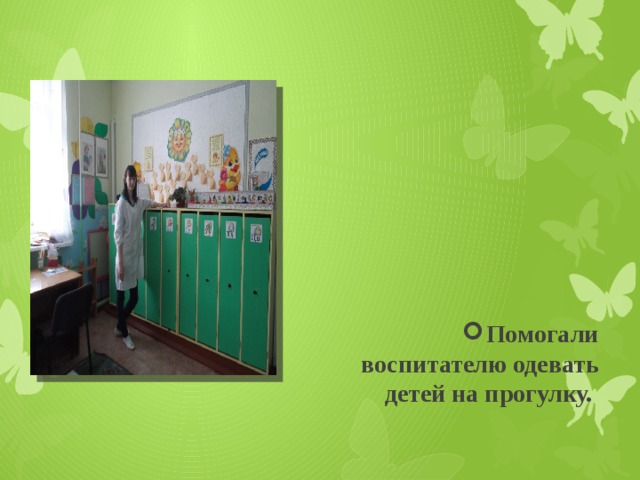Помогали воспитателю одевать детей на прогулку. 