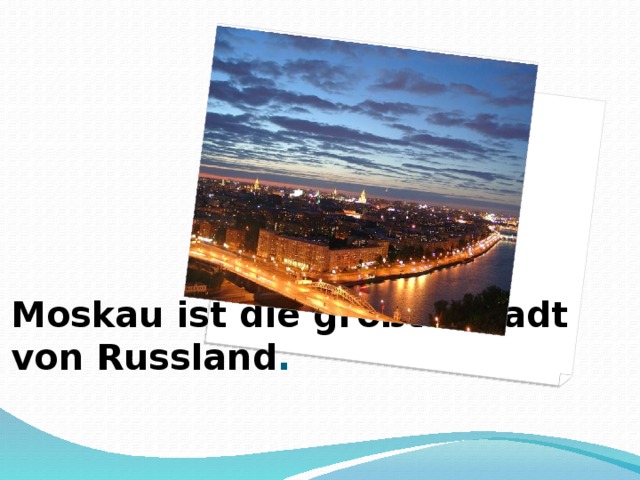 Moskau ist die größte Stadt von Russland . 