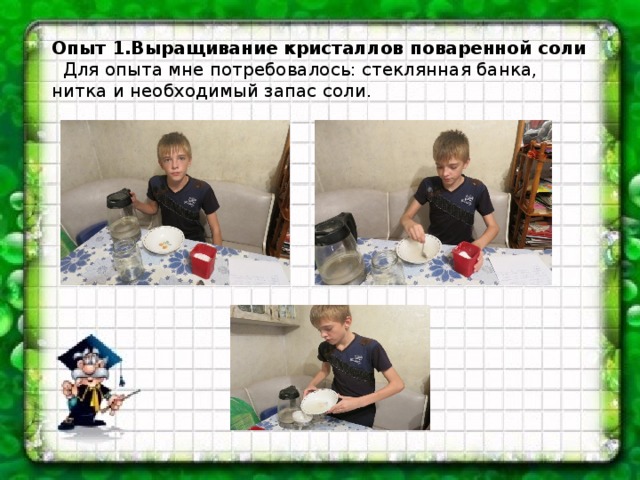 Опыт 1.Выращивание кристаллов поваренной соли   Для опыта мне потребовалось: стеклянная банка, нитка и необходимый запас соли. 