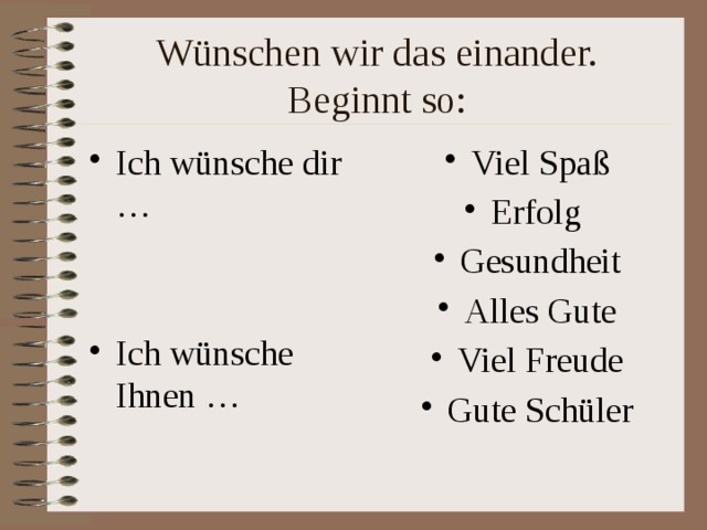 W ünschen wir das einander. Beginnt so: Ich w ünsche dir … Viel Spaß Erfolg Gesundheit Alles Gute Viel Freude Gute Sch üler Ich wünsche Ihnen … 