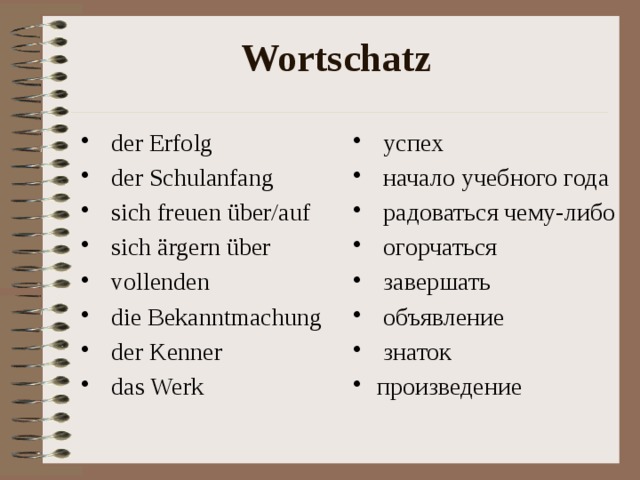 Wortschatz  der Erfolg  der Schulanfang  sich freuen über/auf  sich ärgern über  vollenden  die Bekanntmachung  der Kenner  das Werk  успех  начало учебного года  радоваться чему-либо  огорчаться  завершать  объявление  знаток произведение 