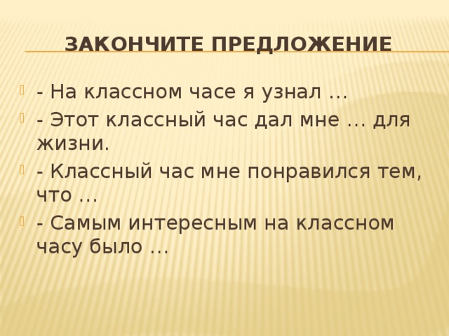 Закончите предложение - На классном часе я узнал … - Этот классный час дал мне … для жизни. - Классный час мне понравился тем, что … - Самым интересным на классном часу было … 