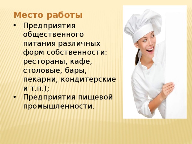 Место работы Предприятия общественного питания различных форм собственности: рестораны, кафе, столовые, бары, пекарни, кондитерские и т.п.); Предприятия пищевой промышленности. 