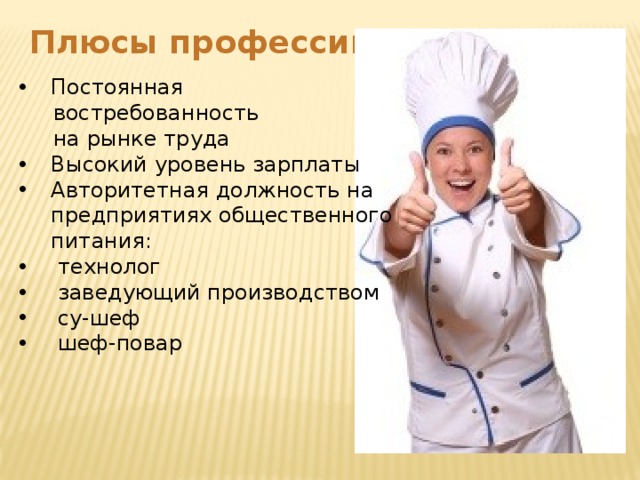 Плюсы профессии Постоянная  востребованность  на рынке труда Высокий уровень зарплаты Авторитетная должность на предприятиях общественного питания:  технолог  заведующий производством  су-шеф  шеф-повар 