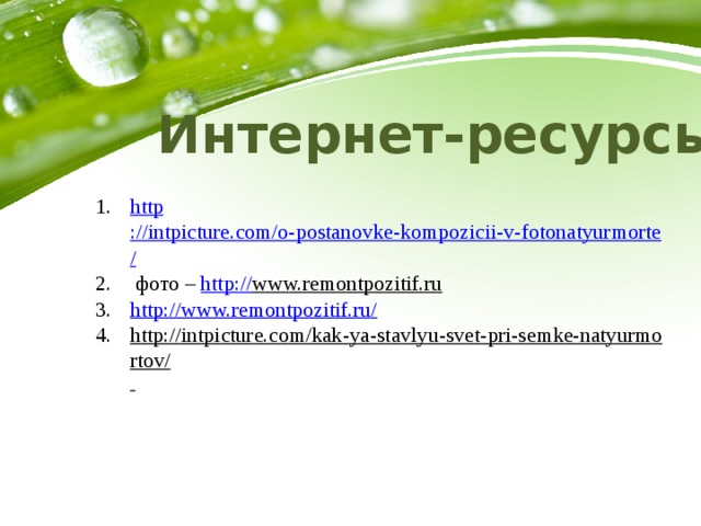 Интернет-ресурсы: http ://intpicture.com/o-postanovke-kompozicii-v-fotonatyurmorte /  фото – http:// www.remontpozitif.ru  http://www.remontpozitif.ru / http://intpicture.com/kak-ya-stavlyu-svet-pri-semke-natyurmortov/   