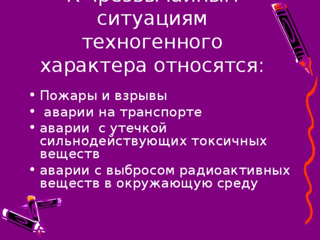 К чрезвычайным ситуациям техногенного характера относятся: Пожары и взрывы  аварии на транспорте аварии с утечкой сильнодействующих токсичных веществ аварии с выбросом радиоактивных веществ в окружающую среду 