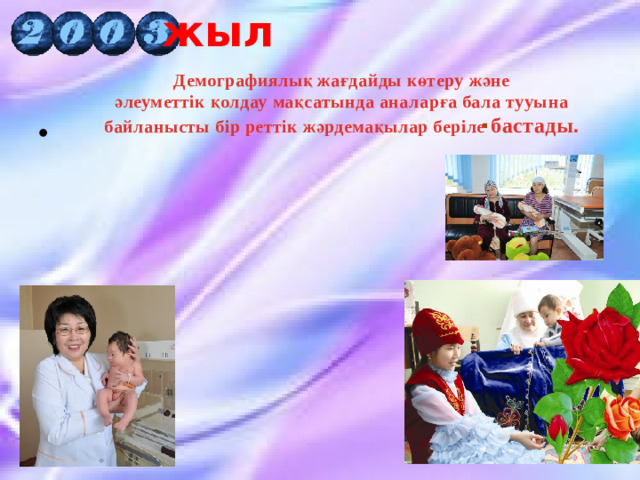 жыл Демографиялық жағдайды көтеру және  әлеуметтік қолдау мақсатында аналарға бала тууына байланысты бір реттік жәрдемақылар беріле бастады. .  