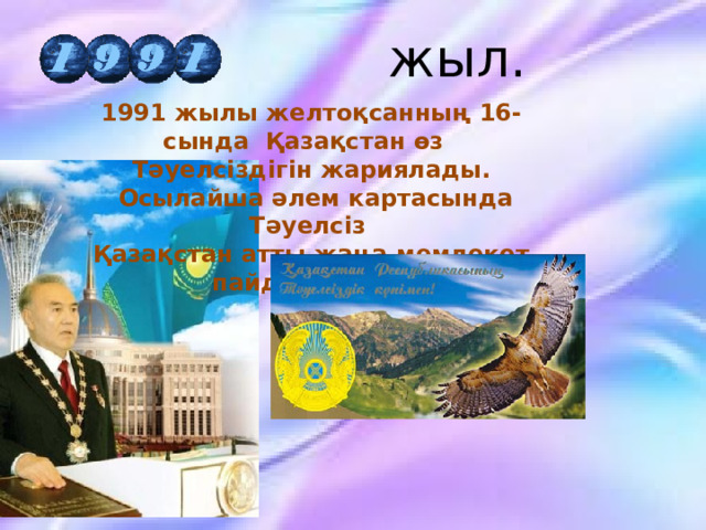  жыл.    1991 жылы желтоқсанның 16-сында Қазақстан өз Тәуелсіздігін жариялады.  Осылайша әлем картасында Тәуелсіз Қазақстан атты жаңа мемлекет пайда болды.  