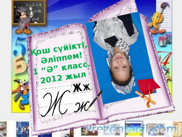 Қош сүйікті,  Әліппем! 1 “Ә” класс. 2012 жыл 