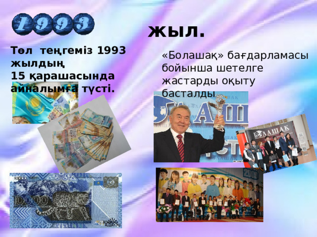  жыл.  Төл теңгеміз 1993 жылдың 15 қарашасында айналымға түсті.  «Болашақ» бағдарламасы бойынша шетелге жастарды оқыту басталды 