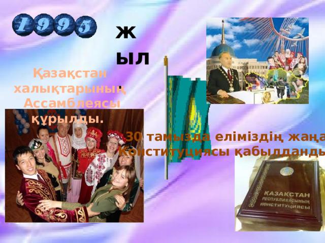 жыл.  Қазақстан халықтарының  Ассамблеясы құрылды. 30 тамызда еліміздің жаңа Конституциясы қабылданды. 