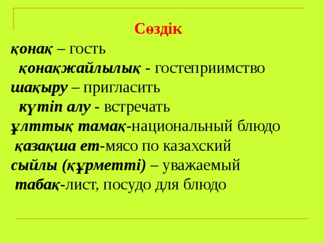Сөздік қонақ – гость қонақжайлылық - гостеприимство шақыру – пригласить күтіп алу - встречать ұлттық тамақ -национальный блюдо қазақша ет -мясо по казахский сыйлы (құрметті) – уважаемый табақ -лист, посудо для блюдо   