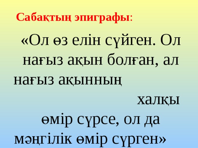 Сабақтың эпиграфы : «Ол өз елін сүйген. Ол нағыз ақын болған, ал нағыз ақынның халқы өмір сүрсе, ол да мәңгілік өмір сүрген» 