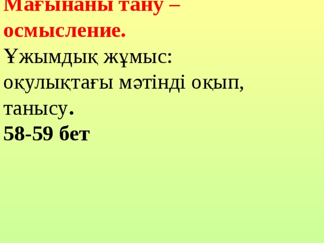 Мағынаны тану – осмысление. Ұжымдық жұмыс:  оқулықтағы мәтінді оқып, танысу . 58-59 бет 