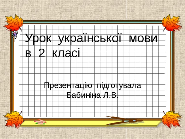 Урок української мови в 2 класі Презентацію підготувала Бабиніна Л.В. 