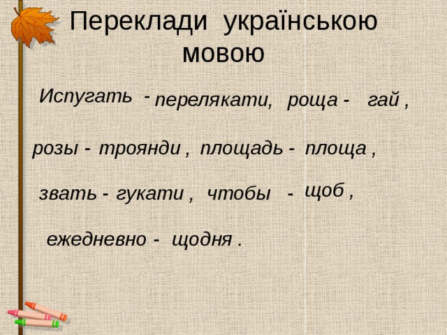 Переклади українською мовою Испугать - перелякати, роща - гай , розы - троянди , площадь -  площа , щоб , звать - гукати , чтобы - ежедневно - щодня . 