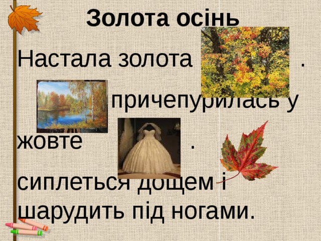 Золота осінь Настала золота .  причепурилась у жовте . сиплеться дощем і шарудить під ногами. 