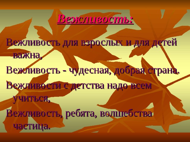Вежливость: Вежливость для взрослых и для детей важна, Вежливость - чудесная, добрая страна. Вежливости с детства надо всем учиться, Вежливость, ребята, волшебства частица. 