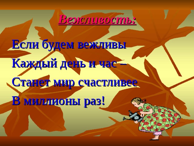 Вежливость: Если будем вежливы Каждый день и час – Станет мир счастливее В миллионы раз! 