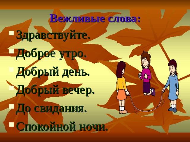 Вежливые слова: Здравствуйте. Доброе утро. Добрый день. Добрый вечер. До свидания. Спокойной ночи. 