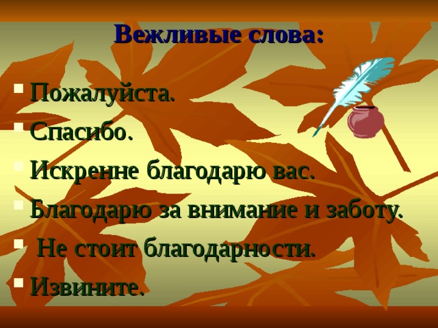 Вежливые слова: Пожалуйста. Спасибо. Искренне благодарю вас. Благодарю за внимание и заботу.  Не стоит благодарности. Извините. 