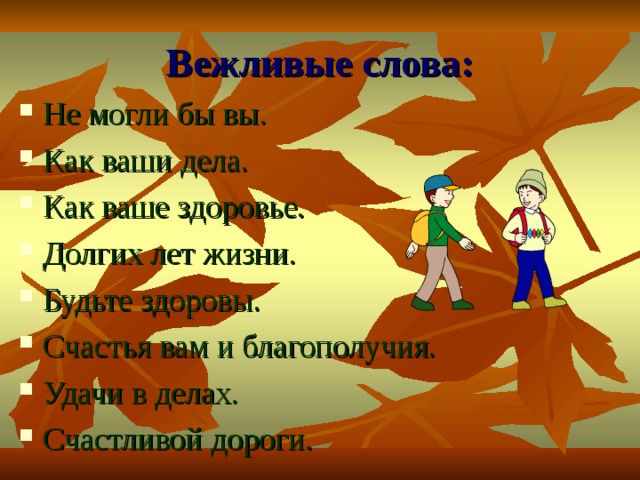 Вежливые слова: Не могли бы вы. Как ваши дела. Как ваше здоровье. Долгих лет жизни. Будьте здоровы. Счастья вам и благополучия. Удачи в делах. Счастливой дороги. 