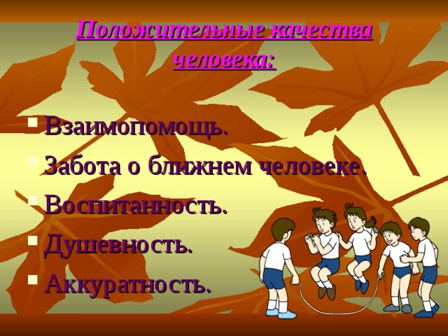 Положительные качества человека: Взаимопомощь. Забота о ближнем человеке. Воспитанность. Душевность. Аккуратность. 