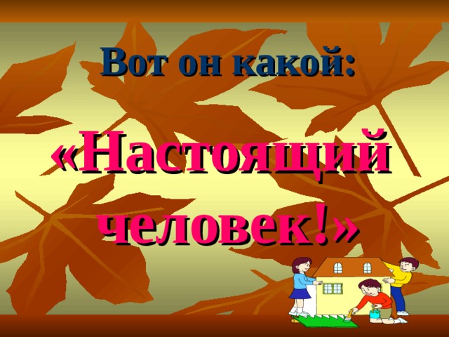 Вот он какой: «Настоящий человек!» 