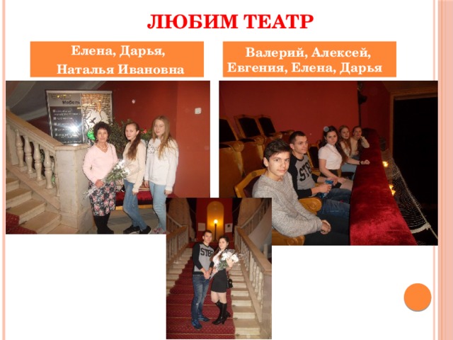  Любим театр  Елена, Дарья,  Валерий, Алексей, Евгения, Елена, Дарья  Наталья Ивановна 