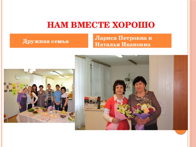  Нам вместе хорошо Лариса Петровна и Наталья Ивановна  Дружная семья 
