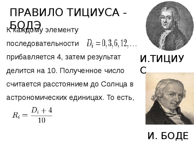 ПРАВИЛО ТИЦИУСА - БОДЭ К каждому элементу последовательности прибавляется 4, затем результат делится на 10. Полученное число считается расстоянием до Солнца в астрономических единицах. То есть, И.ТИЦИУС И. БОДЕ 