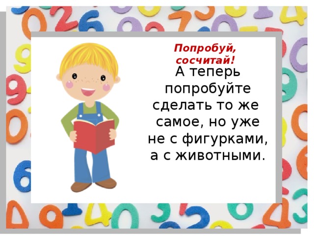Попробуй, сосчитай! А теперь попробуйте сделать то же самое, но уже не с фигурками, а с животными. 